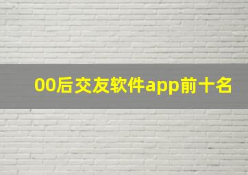 00后交友软件app前十名