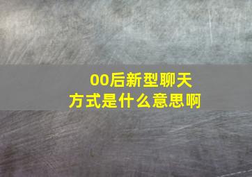 00后新型聊天方式是什么意思啊