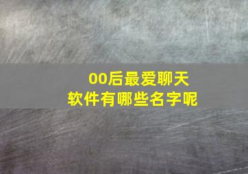 00后最爱聊天软件有哪些名字呢