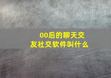 00后的聊天交友社交软件叫什么