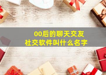 00后的聊天交友社交软件叫什么名字