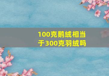 100克鹅绒相当于300克羽绒吗