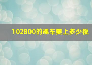 102800的裸车要上多少税