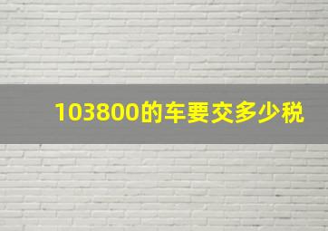 103800的车要交多少税