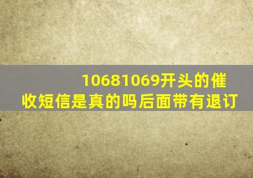 10681069开头的催收短信是真的吗后面带有退订