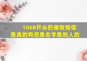 1068开头的催收短信是真的吗但是名字是别人的