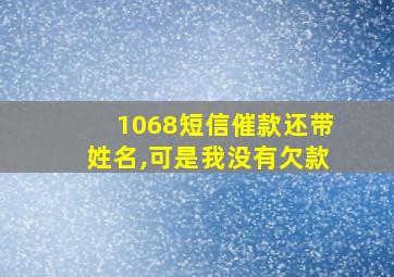 1068短信催款还带姓名,可是我没有欠款