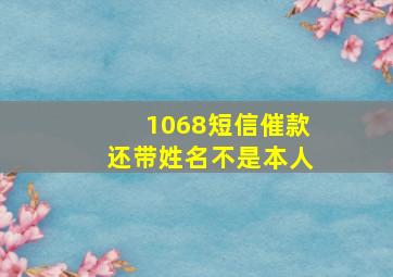 1068短信催款还带姓名不是本人