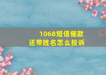 1068短信催款还带姓名怎么投诉