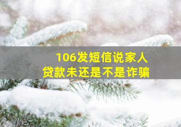 106发短信说家人贷款未还是不是诈骗