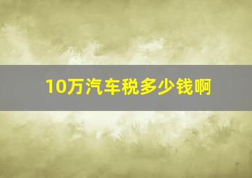 10万汽车税多少钱啊