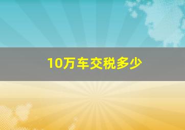 10万车交税多少