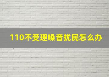 110不受理噪音扰民怎么办