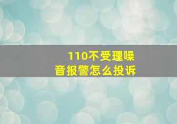 110不受理噪音报警怎么投诉