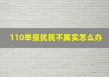 110举报扰民不属实怎么办