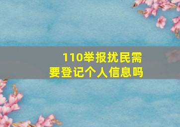 110举报扰民需要登记个人信息吗