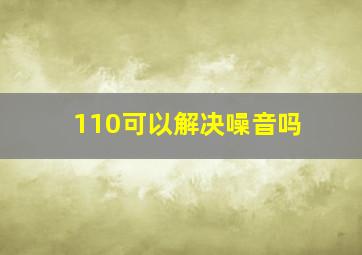 110可以解决噪音吗