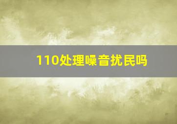 110处理噪音扰民吗