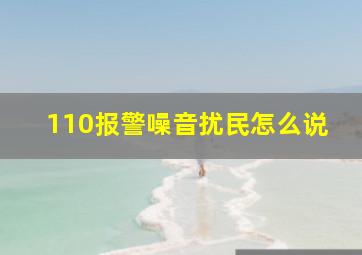 110报警噪音扰民怎么说