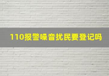 110报警噪音扰民要登记吗