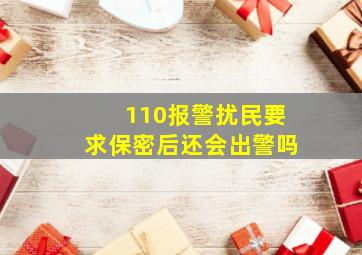 110报警扰民要求保密后还会出警吗