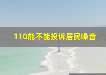 110能不能投诉居民噪音