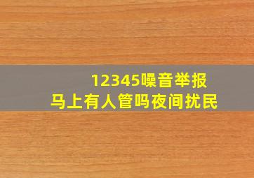 12345噪音举报马上有人管吗夜间扰民