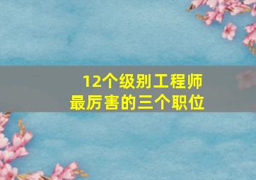 12个级别工程师最厉害的三个职位