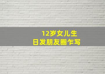 12岁女儿生日发朋友圈乍写