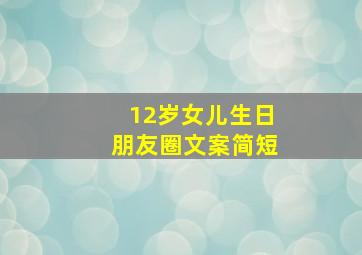 12岁女儿生日朋友圈文案简短