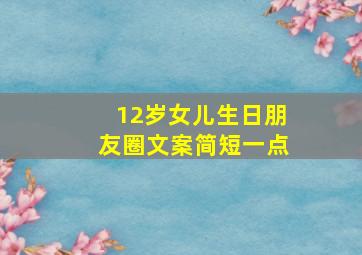 12岁女儿生日朋友圈文案简短一点