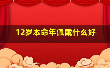 12岁本命年佩戴什么好