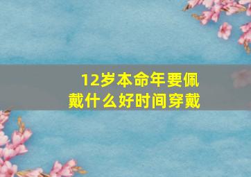 12岁本命年要佩戴什么好时间穿戴