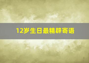 12岁生日最精辟寄语