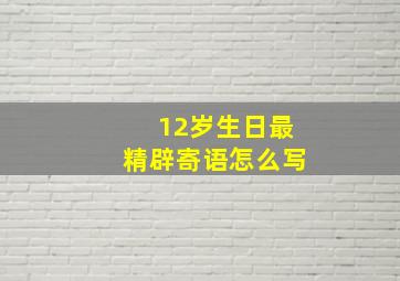 12岁生日最精辟寄语怎么写