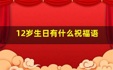 12岁生日有什么祝福语