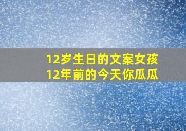 12岁生日的文案女孩12年前的今天你瓜瓜