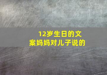 12岁生日的文案妈妈对儿子说的