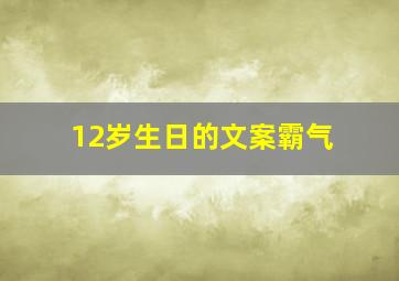 12岁生日的文案霸气