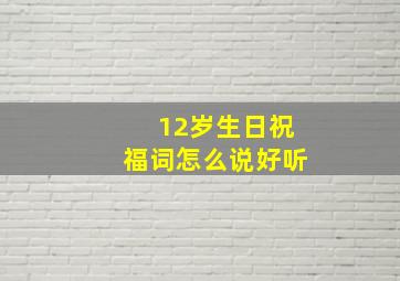 12岁生日祝福词怎么说好听