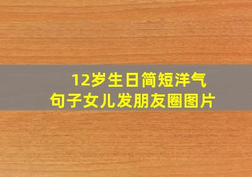 12岁生日简短洋气句子女儿发朋友圈图片