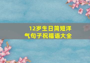 12岁生日简短洋气句子祝福语大全