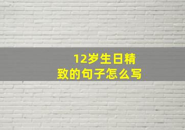 12岁生日精致的句子怎么写