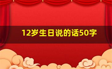 12岁生日说的话50字