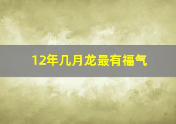 12年几月龙最有福气