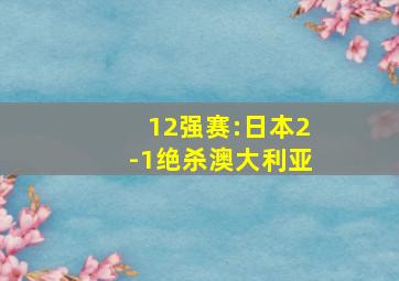 12强赛:日本2-1绝杀澳大利亚