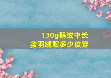 130g鹅绒中长款羽绒服多少度穿