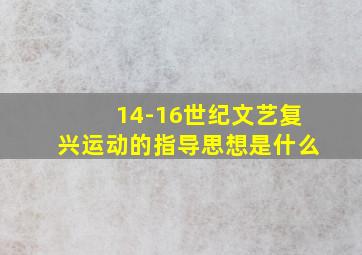 14-16世纪文艺复兴运动的指导思想是什么