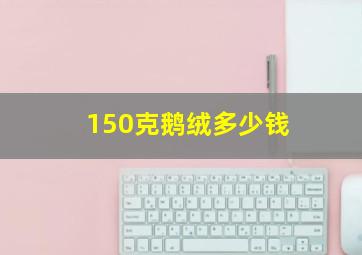 150克鹅绒多少钱