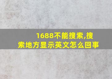 1688不能搜索,搜索地方显示英文怎么回事